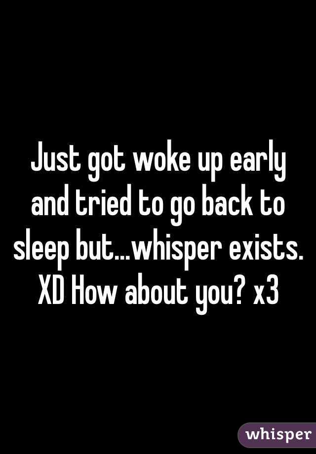 Just got woke up early and tried to go back to sleep but...whisper exists. XD How about you? x3 