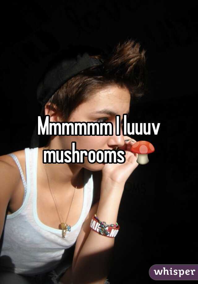 Mmmmmm I luuuv mushrooms 🍄