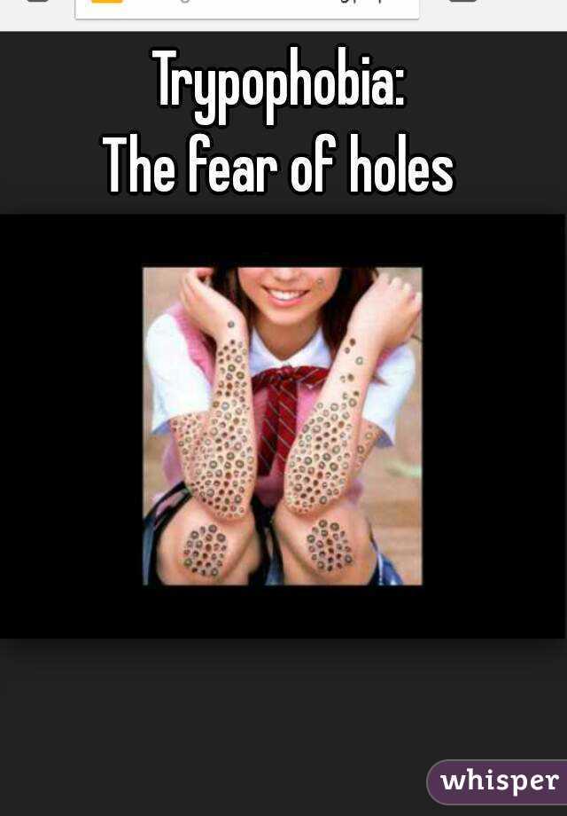 Trypophobia:
The fear of holes