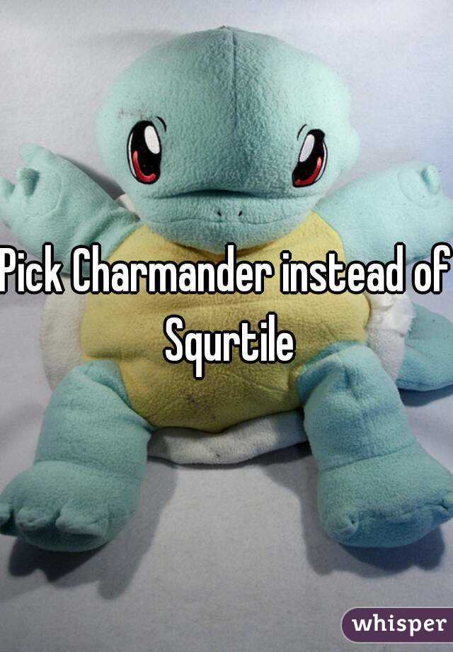 Pick Charmander instead of Squrtile