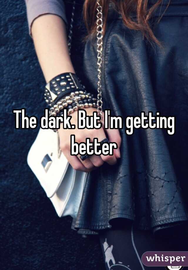 The dark. But I'm getting better 