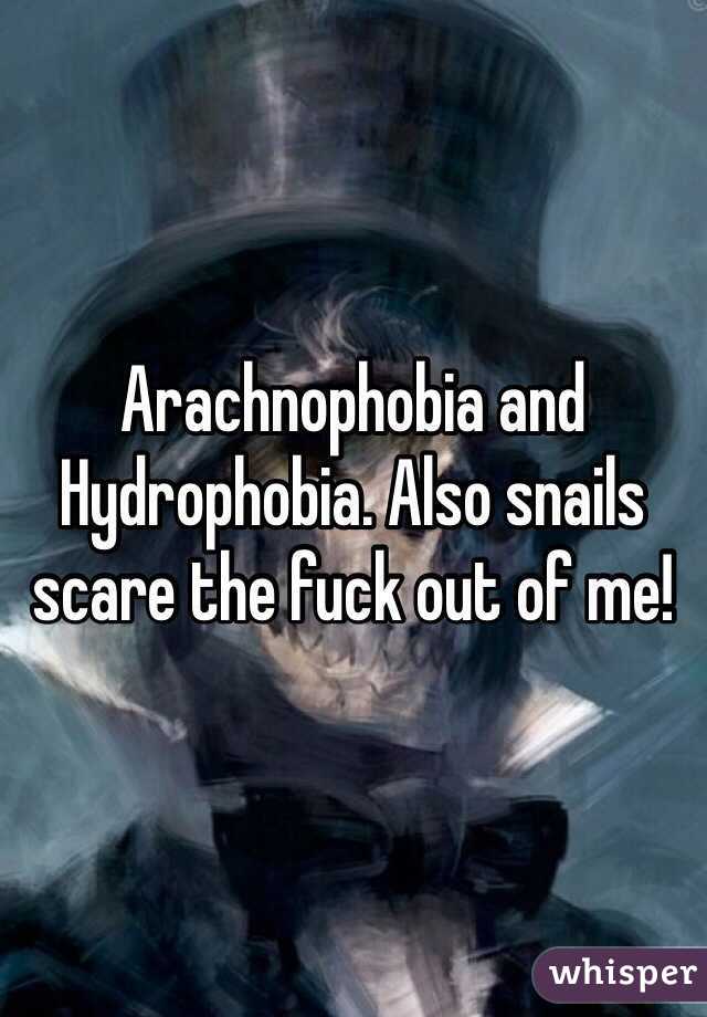 Arachnophobia and Hydrophobia. Also snails scare the fuck out of me! 