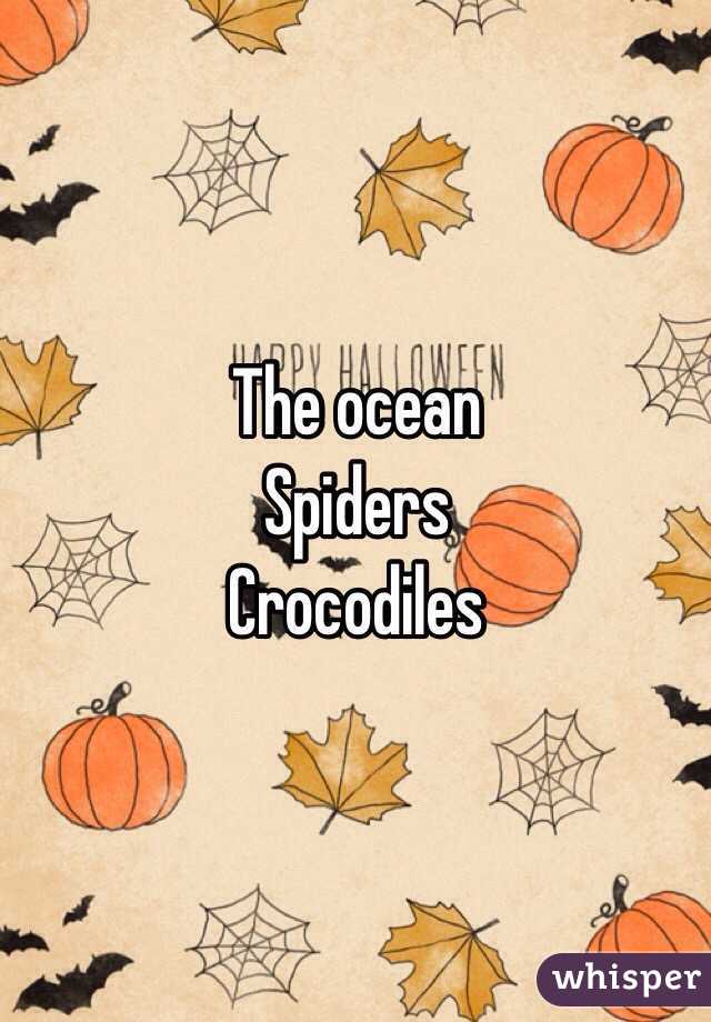 The ocean 
Spiders 
Crocodiles
