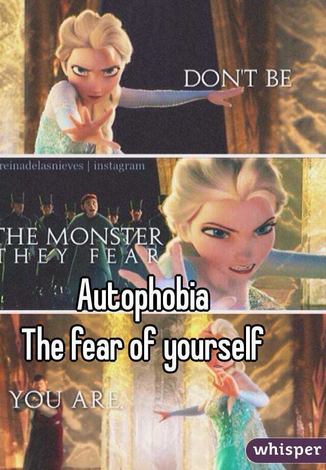 Autophobia
The fear of yourself