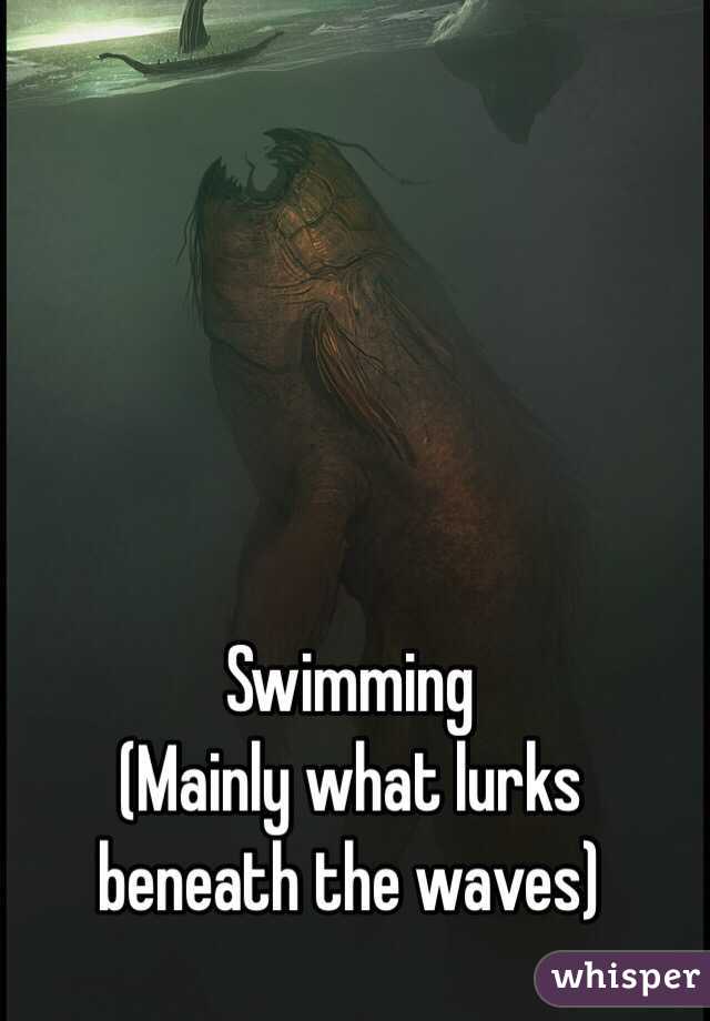 Swimming
(Mainly what lurks beneath the waves)