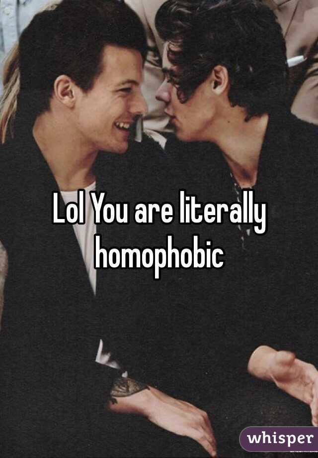 Lol You are literally homophobic