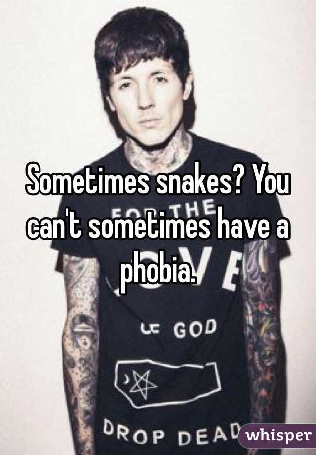 Sometimes snakes? You can't sometimes have a phobia. 