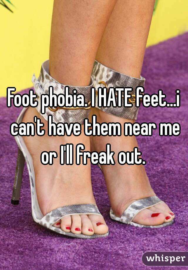 Foot phobia. I HATE feet...i can't have them near me or I'll freak out. 