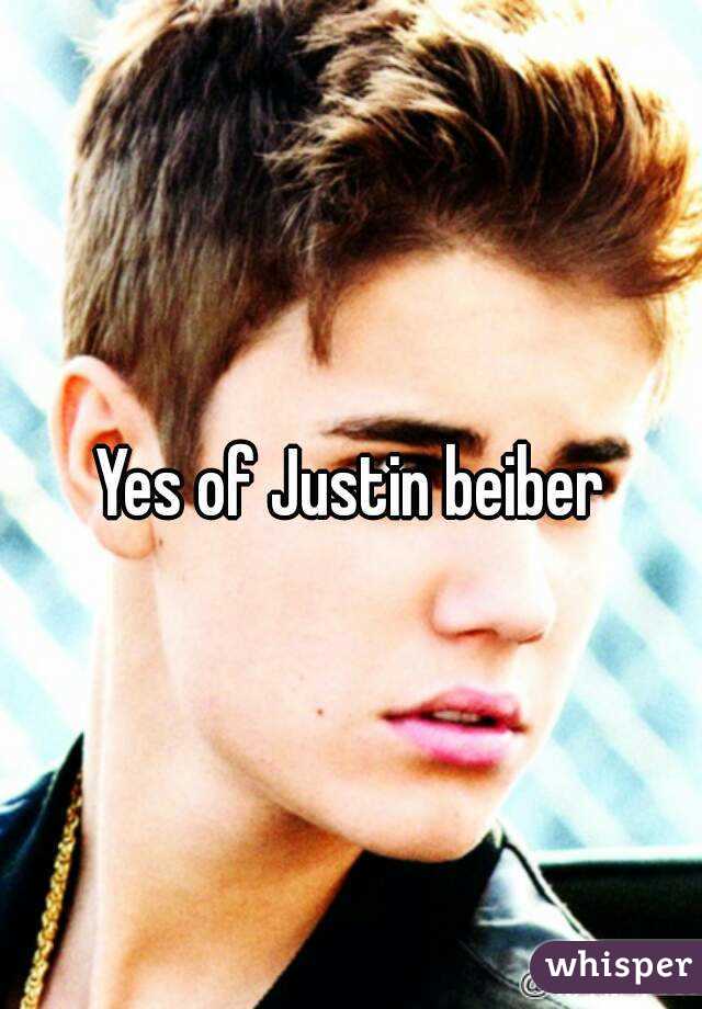 Yes of Justin beiber