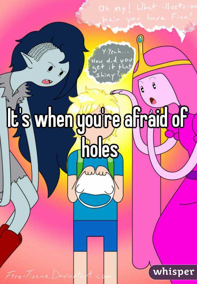 It's when you're afraid of holes