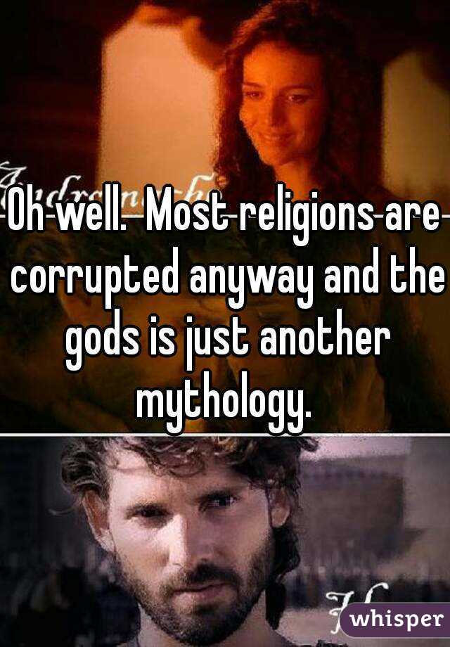 Oh well.  Most religions are corrupted anyway and the gods is just another mythology. 