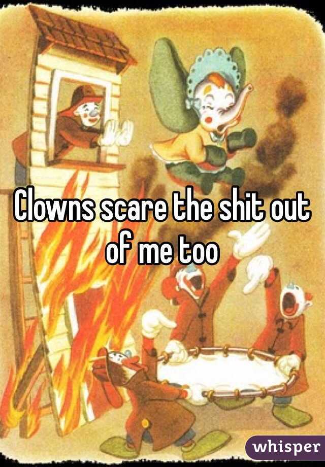 Clowns scare the shit out of me too 