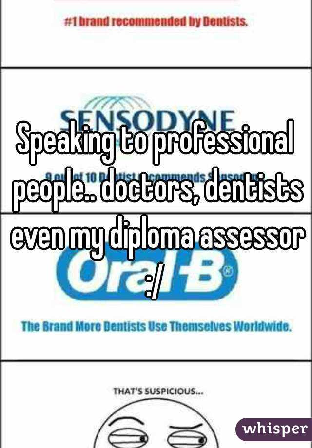 Speaking to professional people.. doctors, dentists even my diploma assessor :/ 