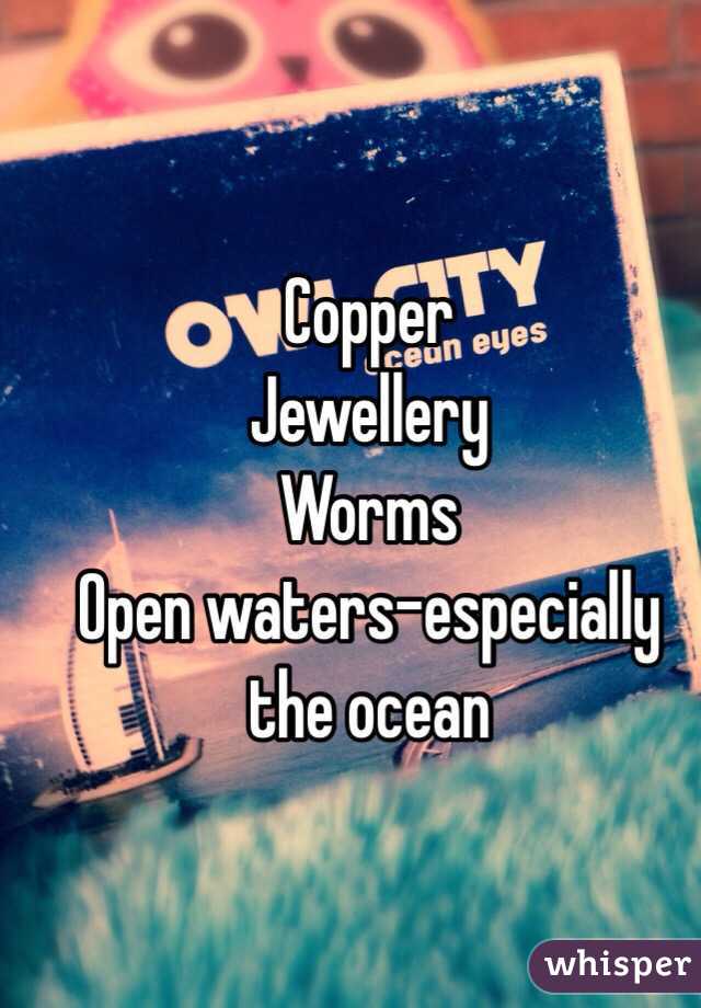 Copper
Jewellery 
Worms
Open waters-especially the ocean
