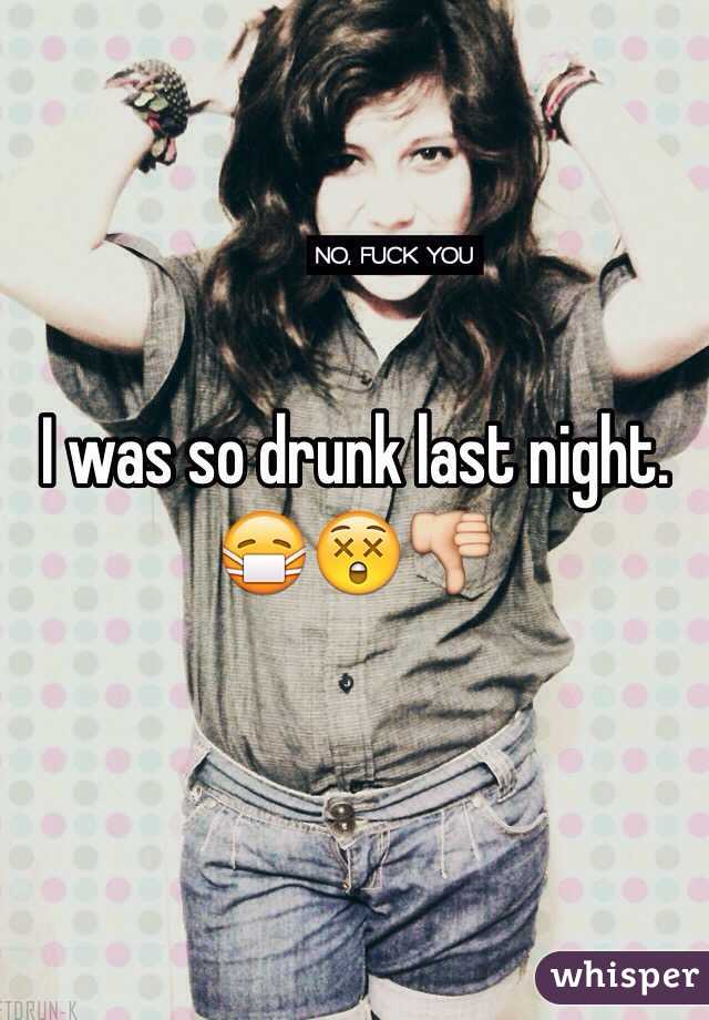 I was so drunk last night. 😷😲👎