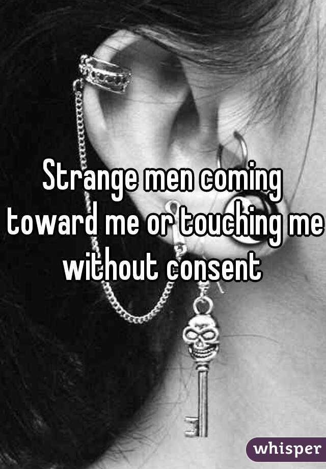 Strange men coming toward me or touching me without consent 