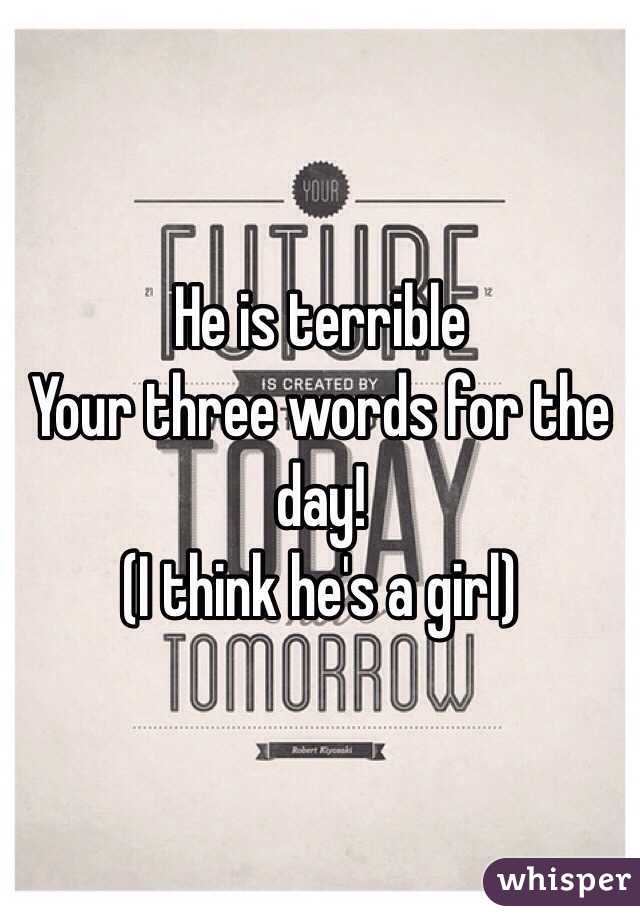 He is terrible
Your three words for the day!
(I think he's a girl)