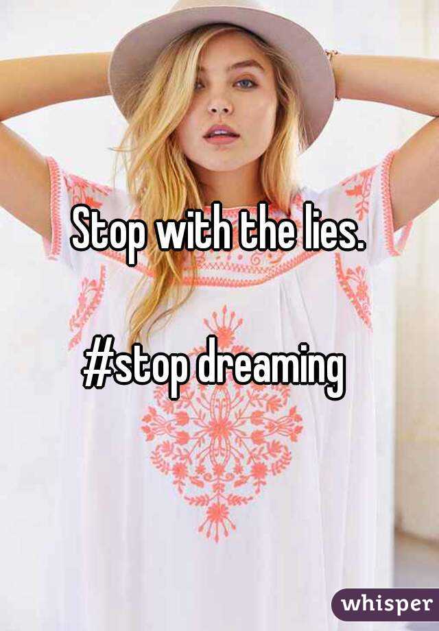 Stop with the lies.

#stop dreaming 
