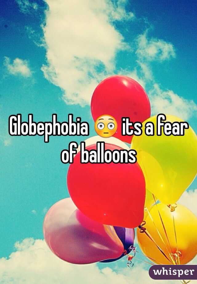  Globephobia 😳 its a fear of balloons  