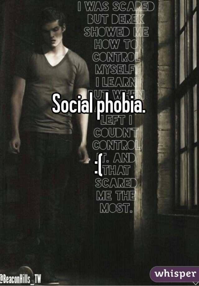 Social phobia.

:(