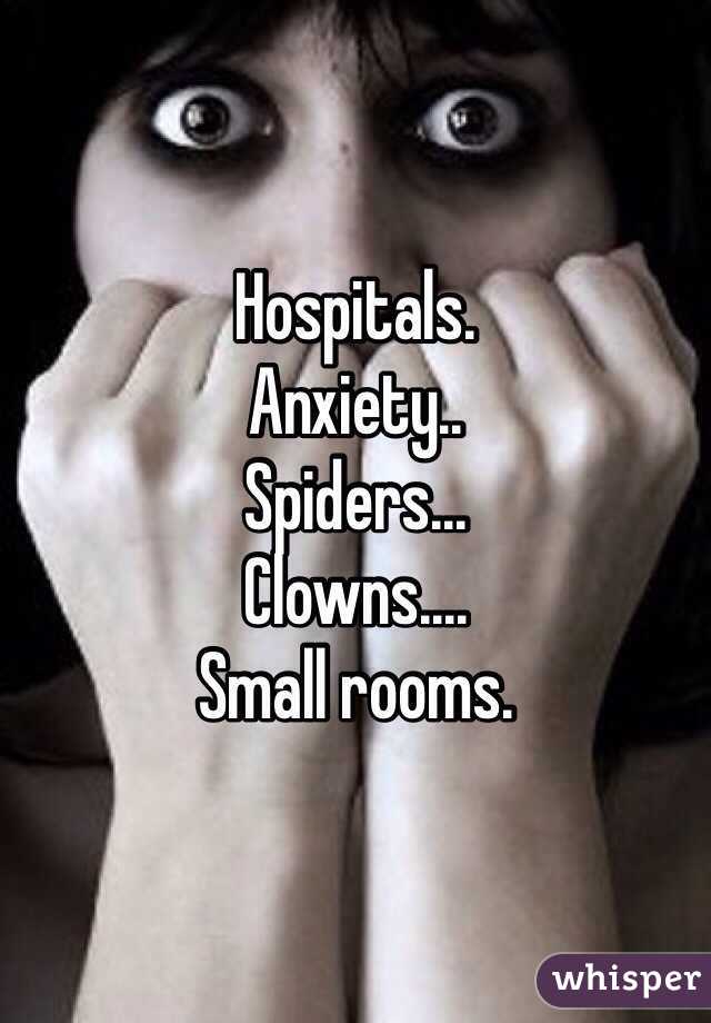 Hospitals.
Anxiety..
Spiders...
Clowns....
Small rooms.