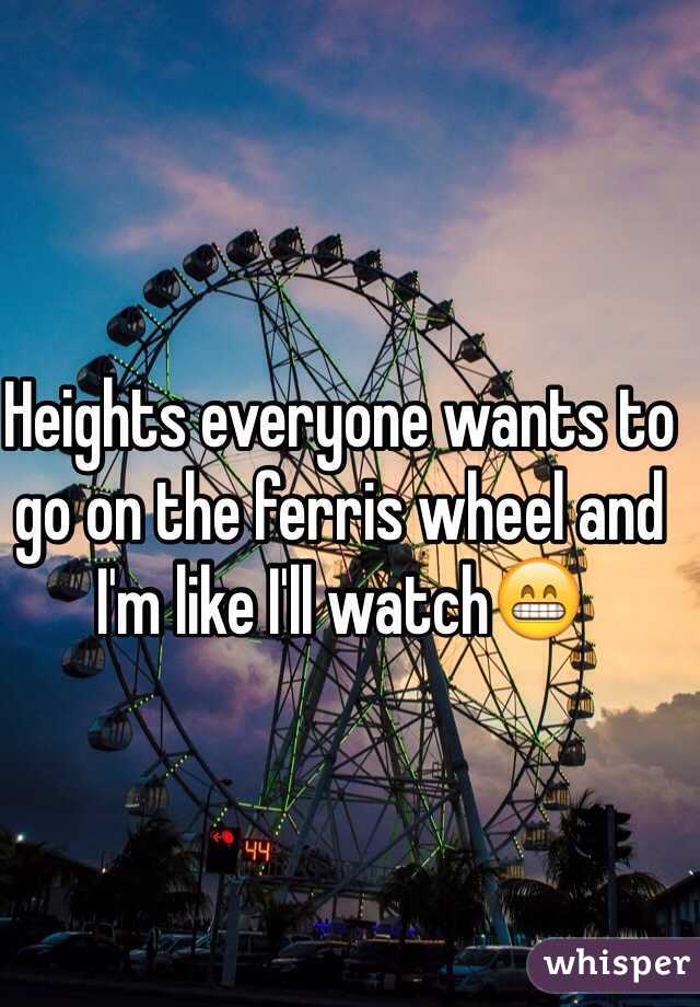 Heights everyone wants to go on the ferris wheel and I'm like I'll watch😁