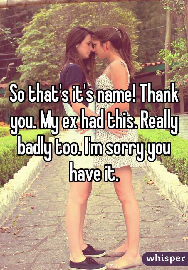 So that's it's name! Thank you. My ex had this. Really badly too. I'm sorry you have it.