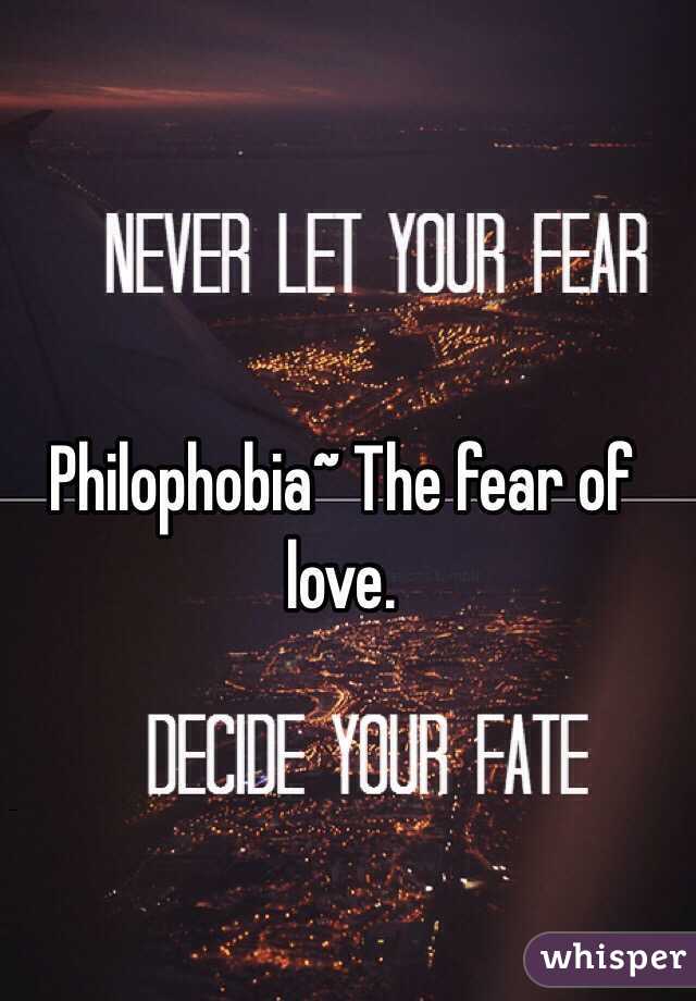 Philophobia~ The fear of love.