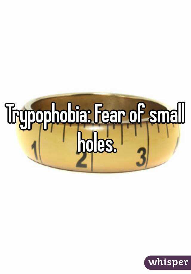 Trypophobia: Fear of small holes.