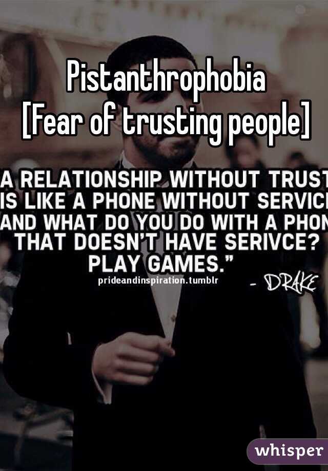 Pistanthrophobia 
[Fear of trusting people] 