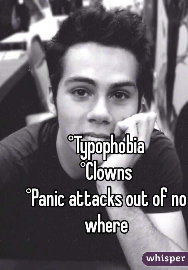 °Typophobia
°Clowns
°Panic attacks out of no where
 
