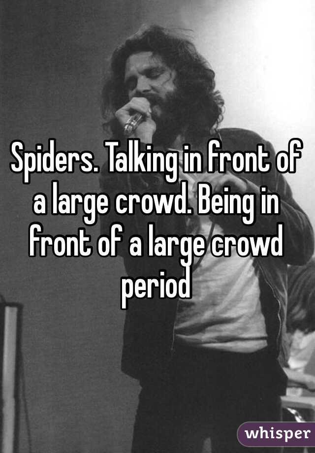 Spiders. Talking in front of a large crowd. Being in front of a large crowd period 