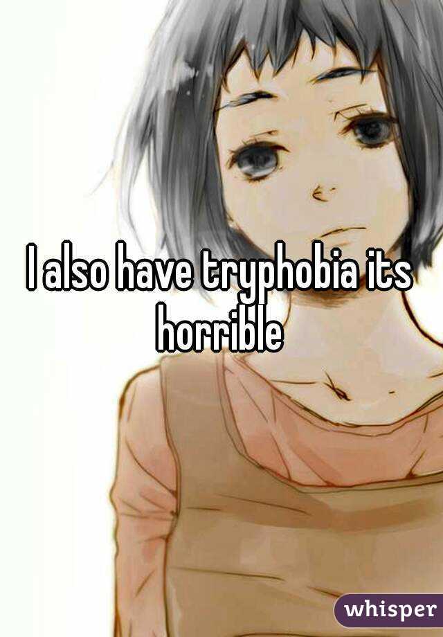 I also have tryphobia its horrible 