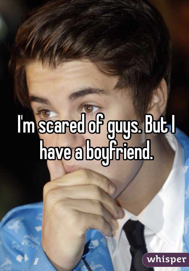 I'm scared of guys. But I have a boyfriend.