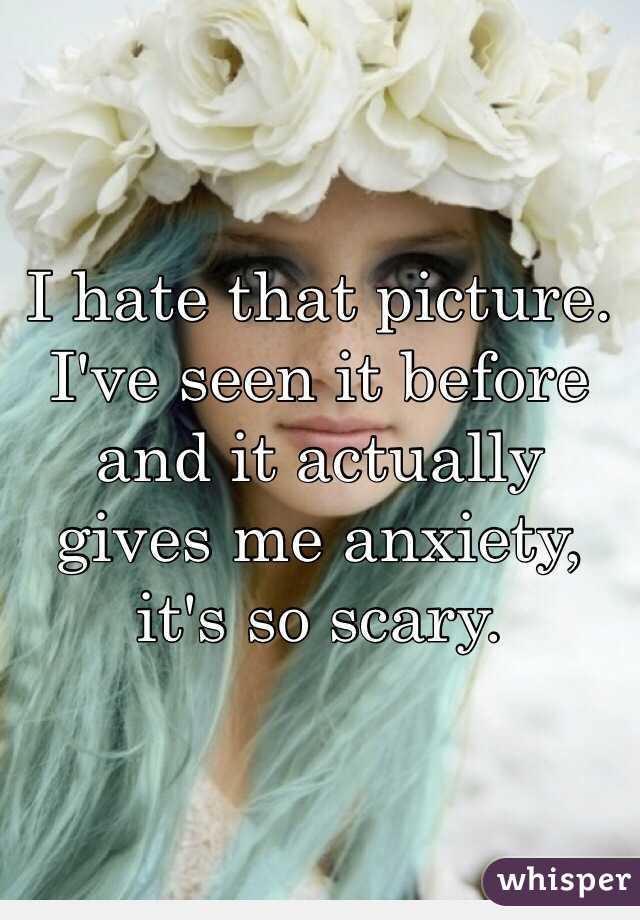 I hate that picture. I've seen it before and it actually gives me anxiety, it's so scary.