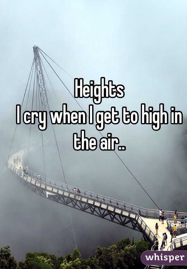 Heights
I cry when I get to high in the air..