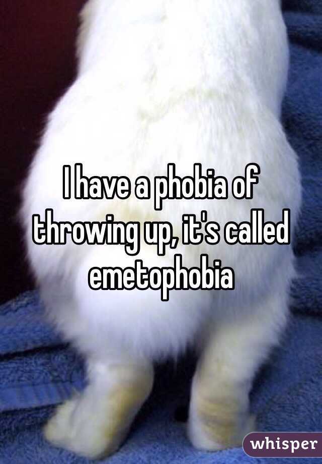 I have a phobia of throwing up, it's called emetophobia