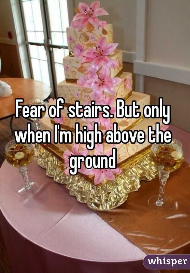 Fear of stairs. But only when I'm high above the ground 