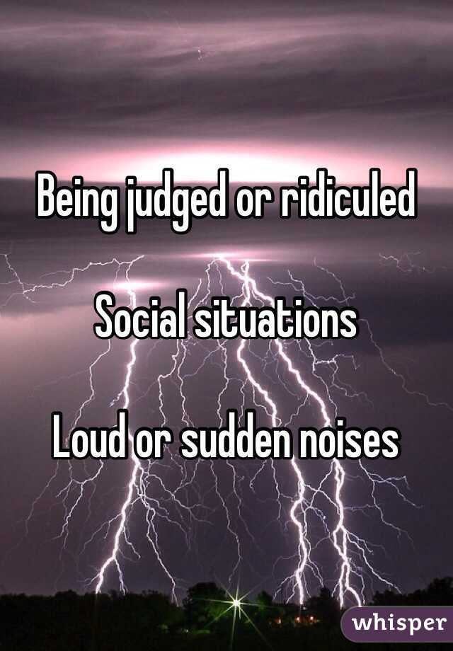 Being judged or ridiculed 

Social situations

Loud or sudden noises