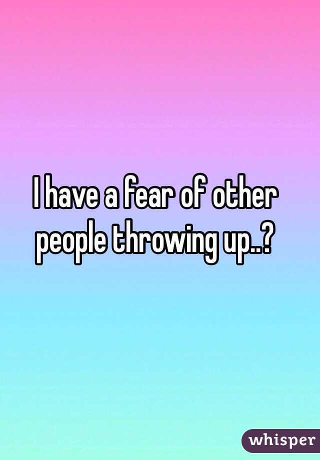 I have a fear of other people throwing up..?