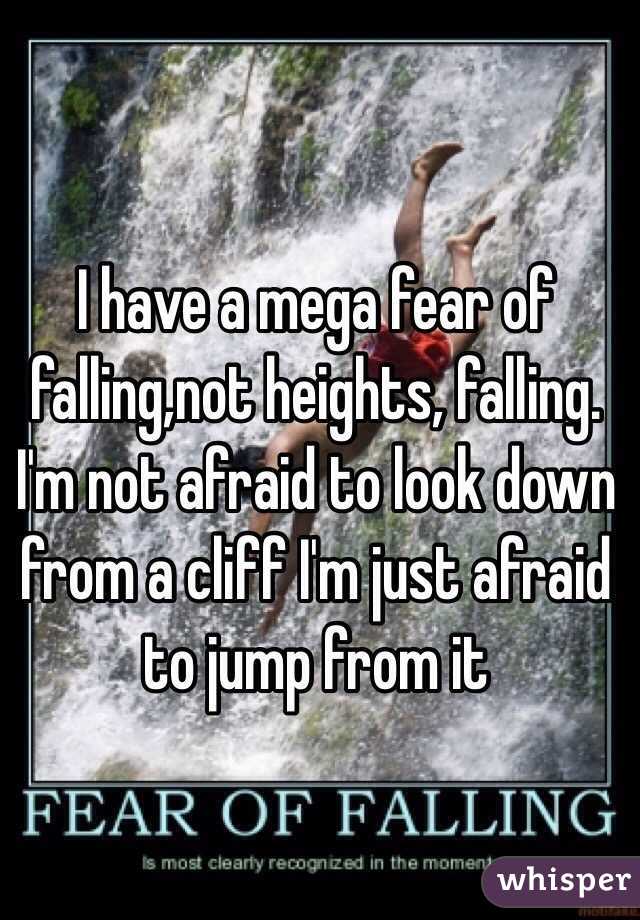 I have a mega fear of falling,not heights, falling. I'm not afraid to look down from a cliff I'm just afraid to jump from it