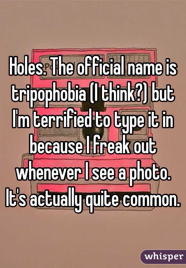 Holes. The official name is tripophobia (I think?) but I'm terrified to type it in because I freak out whenever I see a photo. It's actually quite common. 