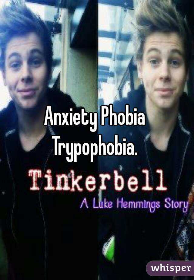 Anxiety Phobia 
Trypophobia. 