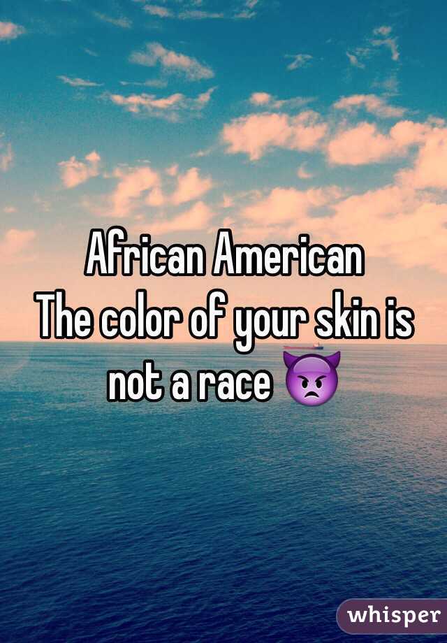African American
The color of your skin is not a race 👿