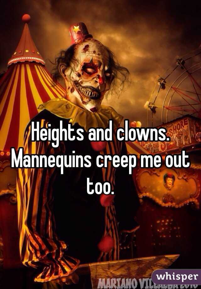 Heights and clowns. Mannequins creep me out too.