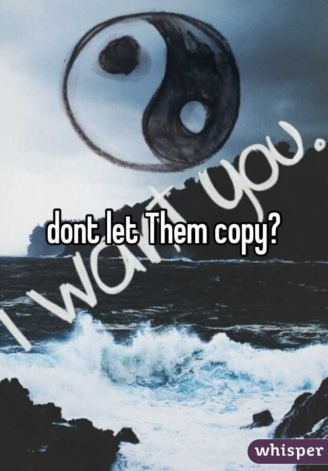 dont let Them copy?