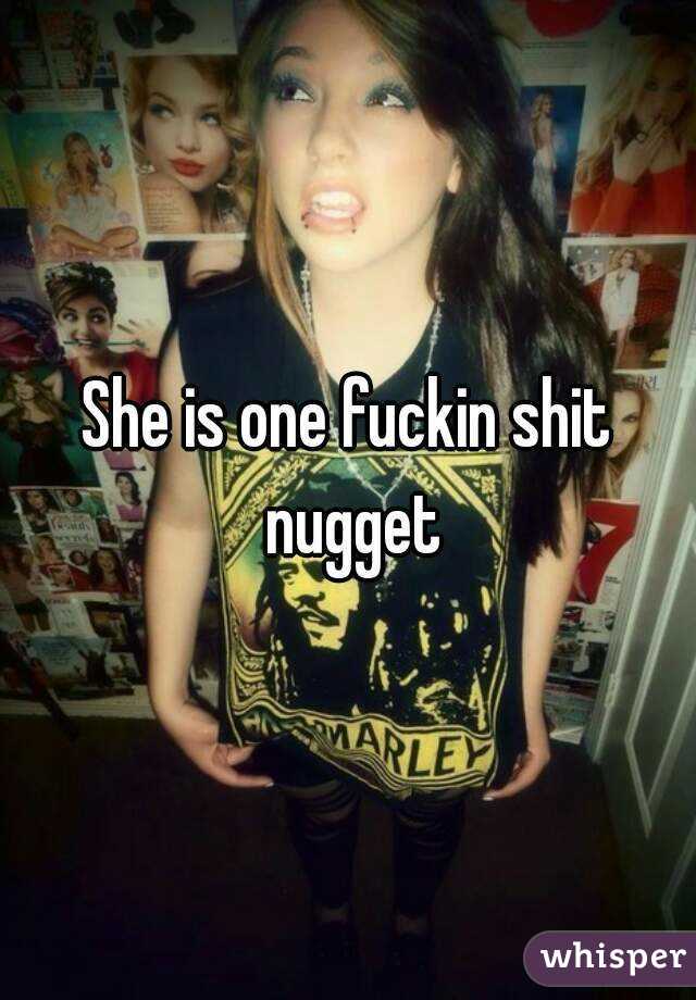 She is one fuckin shit nugget