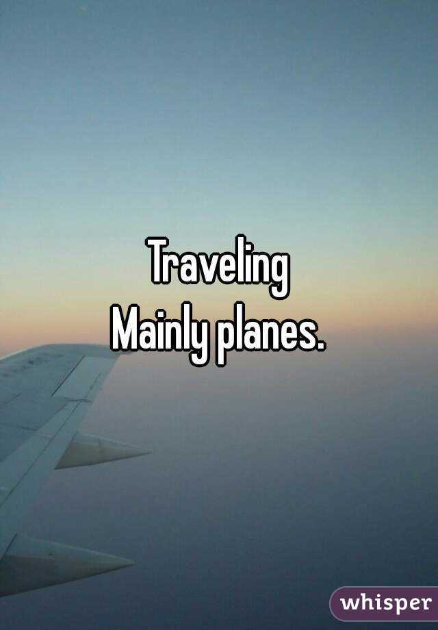 Traveling
Mainly planes.