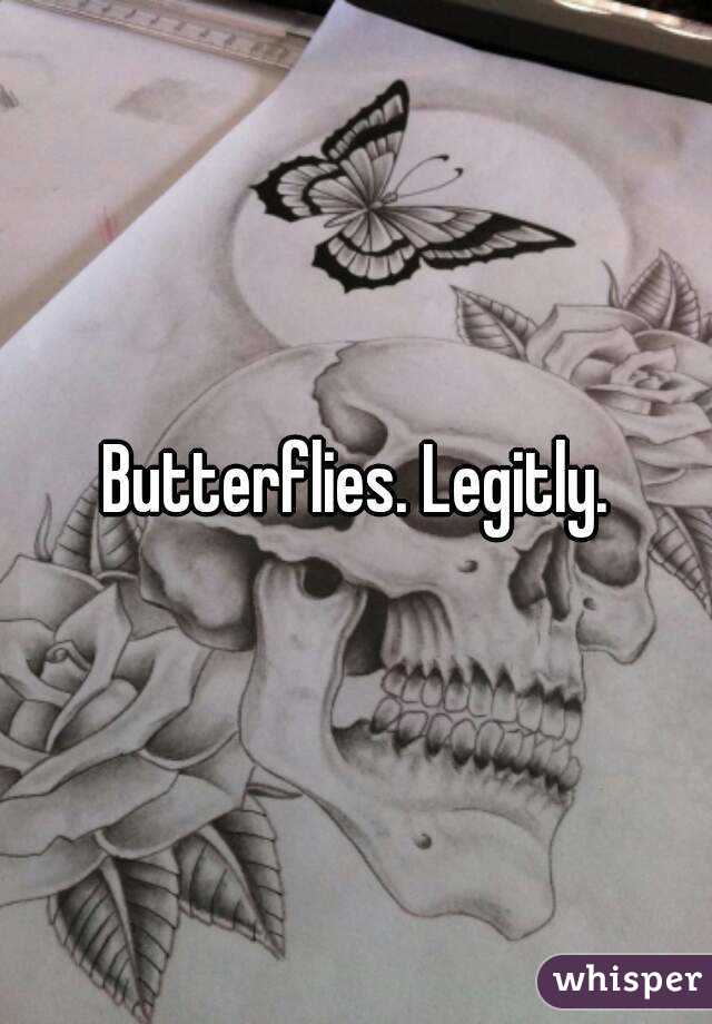 Butterflies. Legitly.