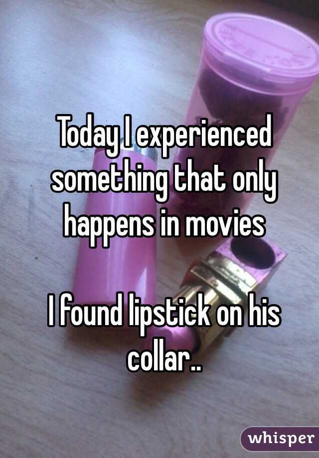 Today I experienced something that only happens in movies

I found lipstick on his collar..
